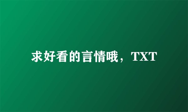 求好看的言情哦，TXT