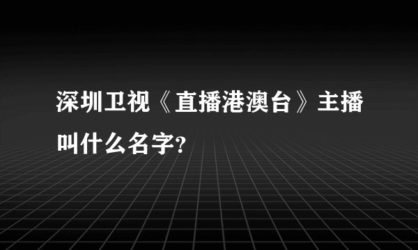 深圳卫视《直播港澳台》主播叫什么名字?