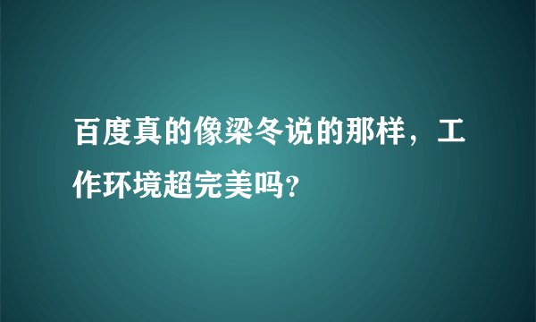 百度真的像梁冬说的那样，工作环境超完美吗？