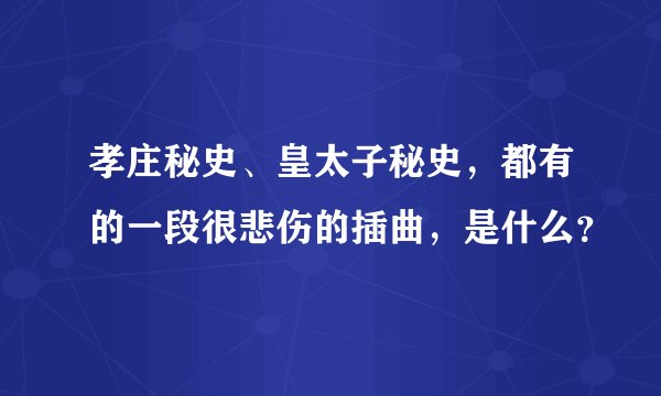 孝庄秘史、皇太子秘史，都有的一段很悲伤的插曲，是什么？