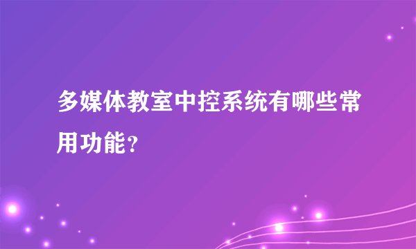 多媒体教室中控系统有哪些常用功能？
