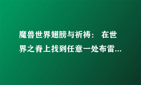 魔兽世界翅膀与祈祷： 在世界之脊上找到任意一处布雷瑟的巢穴并使用巨鸟召唤