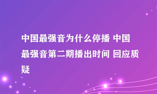 中国最强音为什么停播 中国最强音第二期播出时间 回应质疑