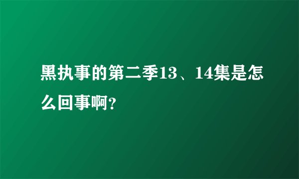 黑执事的第二季13、14集是怎么回事啊？