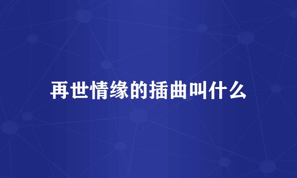 再世情缘的插曲叫什么