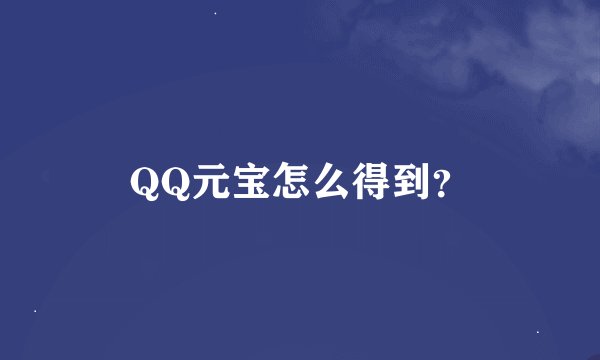 QQ元宝怎么得到？