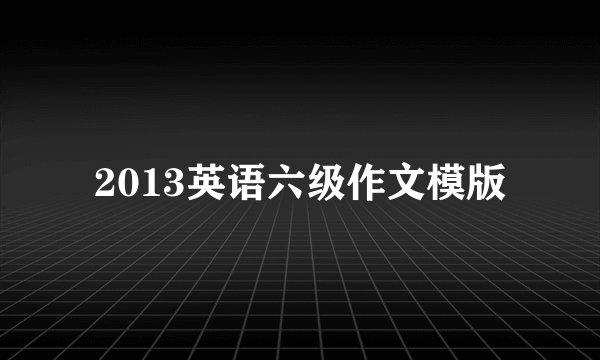 2013英语六级作文模版