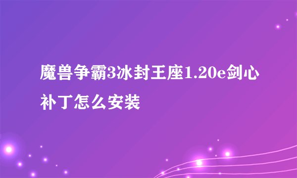 魔兽争霸3冰封王座1.20e剑心补丁怎么安装