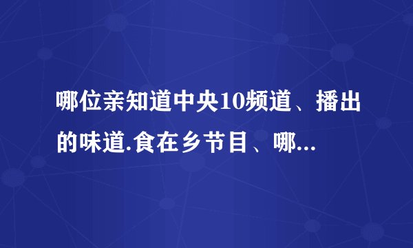 哪位亲知道中央10频道、播出的味道.食在乡节目、哪一期是西安美食、谢谢各位亲、、