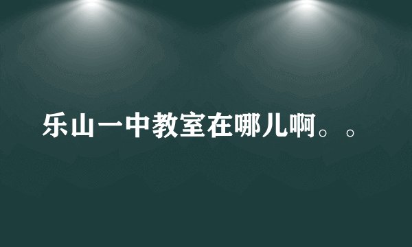 乐山一中教室在哪儿啊。。