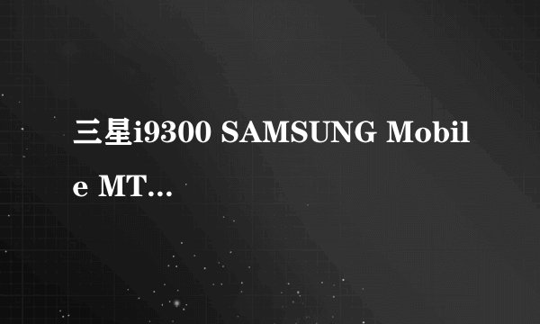 三星i9300 SAMSUNG Mobile MTP Device 安装设备时出现一个错误 xp系统