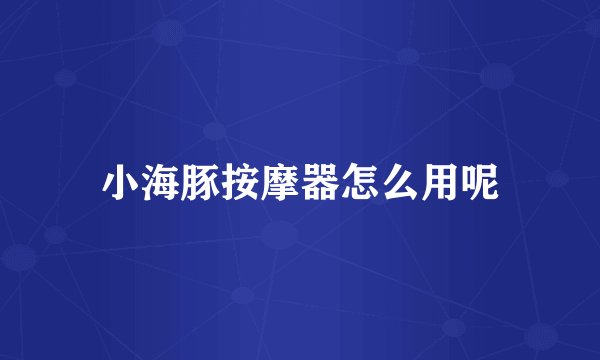 小海豚按摩器怎么用呢