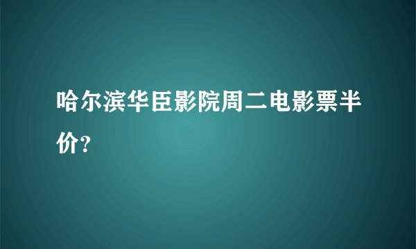 哈尔滨华臣影院周二电影票半价？