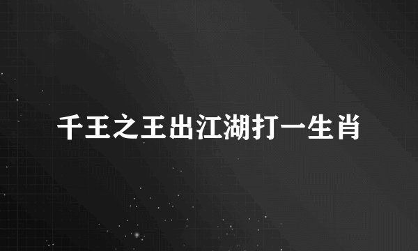 千王之王出江湖打一生肖