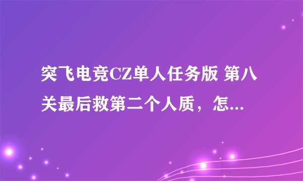 突飞电竞CZ单人任务版 第八关最后救第二个人质，怎么上楼啊？破屋子里没有梯子可以爬上去啊！
