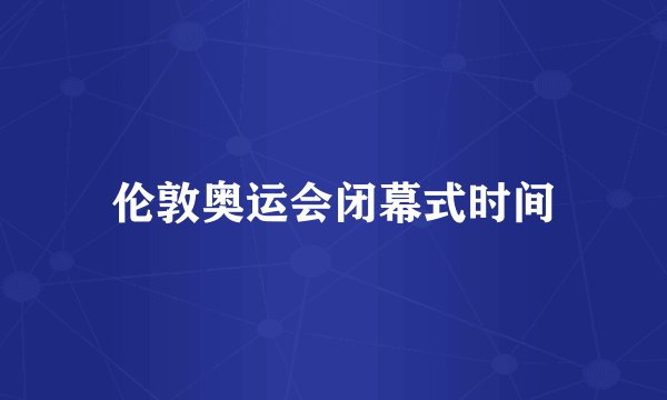 伦敦奥运会闭幕式时间
