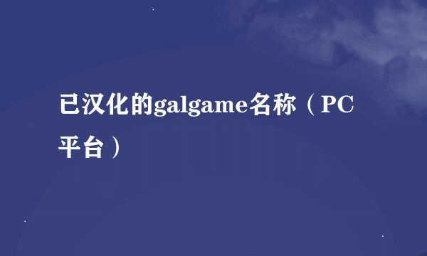 已汉化的galgame名称（PC平台）