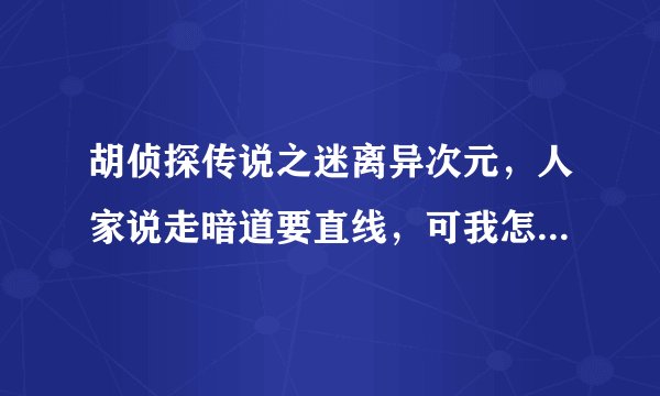 胡侦探传说之迷离异次元，人家说走暗道要直线，可我怎么走都走都是斜着啊！高手指点下！