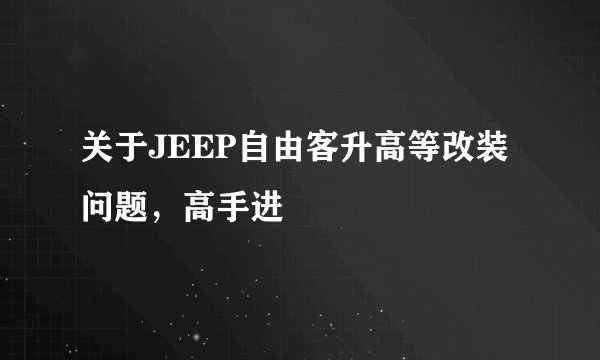 关于JEEP自由客升高等改装问题，高手进