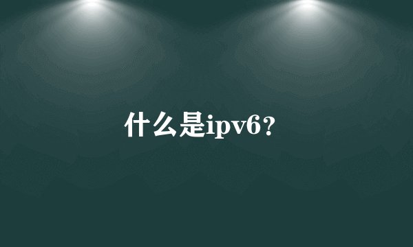 什么是ipv6？