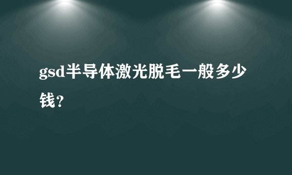 gsd半导体激光脱毛一般多少钱？