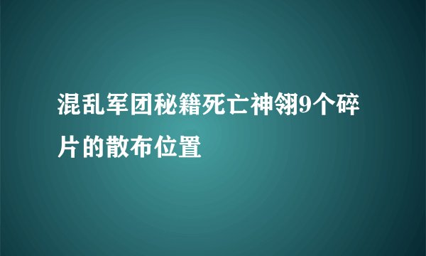 混乱军团秘籍死亡神翎9个碎片的散布位置