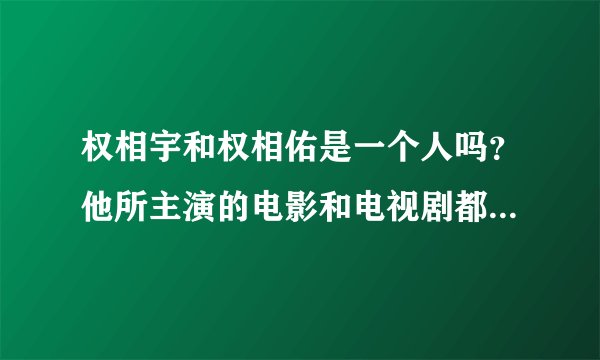 权相宇和权相佑是一个人吗？他所主演的电影和电视剧都有哪些？