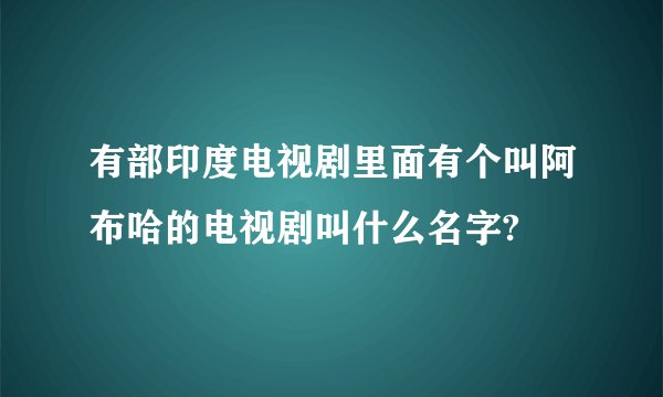 有部印度电视剧里面有个叫阿布哈的电视剧叫什么名字?