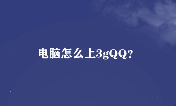 电脑怎么上3gQQ？