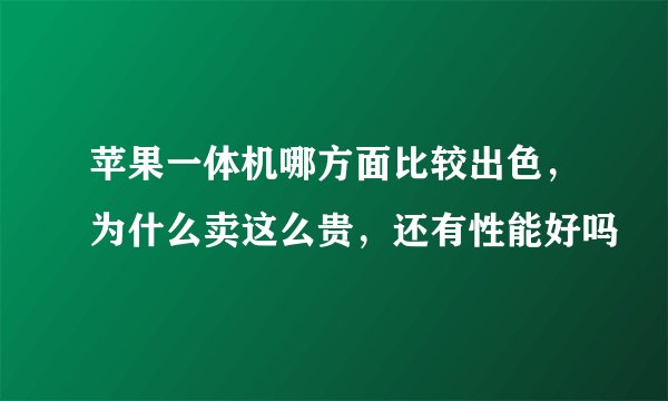 苹果一体机哪方面比较出色，为什么卖这么贵，还有性能好吗