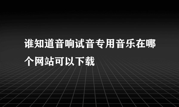 谁知道音响试音专用音乐在哪个网站可以下载