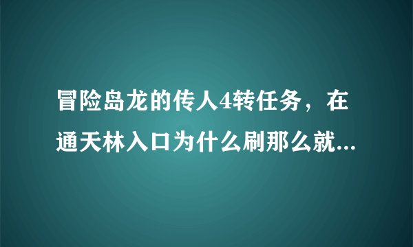 冒险岛龙的传人4转任务，在通天林入口为什么刷那么就都没出现邪恶的皇帝阿？？？