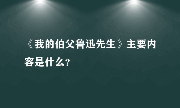 《我的伯父鲁迅先生》主要内容是什么？