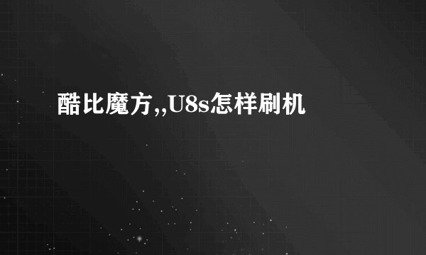 酷比魔方,,U8s怎样刷机