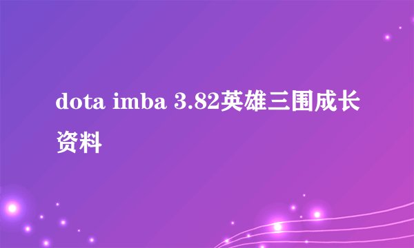 dota imba 3.82英雄三围成长资料