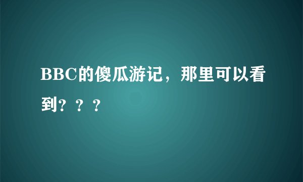 BBC的傻瓜游记，那里可以看到？？？