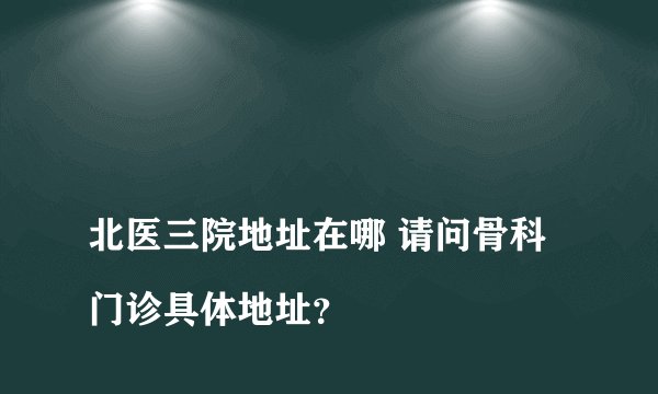 
北医三院地址在哪 请问骨科门诊具体地址？

