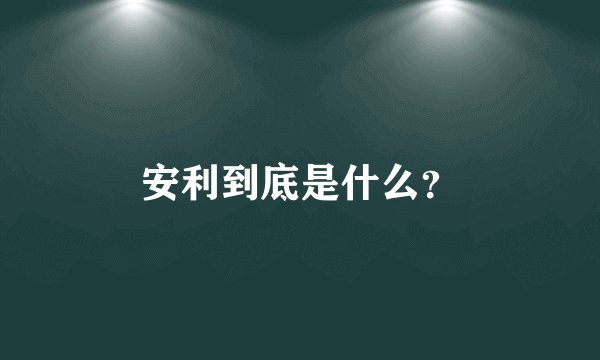 安利到底是什么?