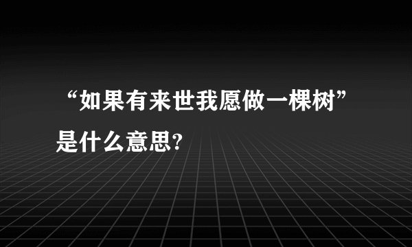 “如果有来世我愿做一棵树”是什么意思?