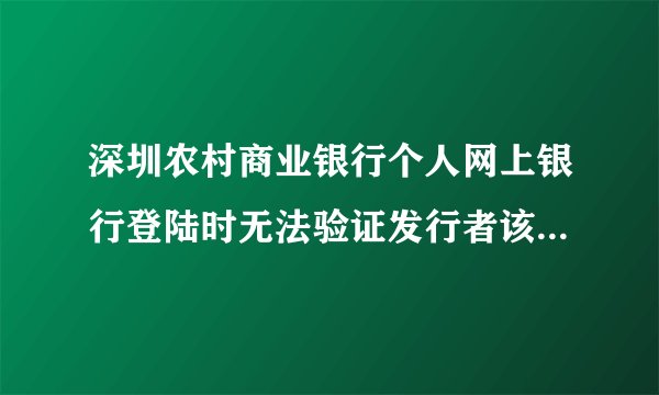 深圳农村商业银行个人网上银行登陆时无法验证发行者该怎么解决？