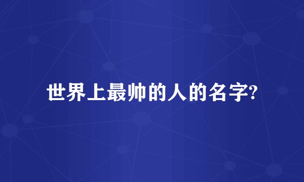 世界上最帅的人的名字?