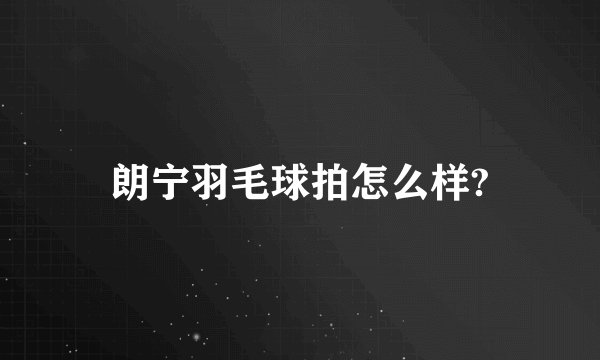 朗宁羽毛球拍怎么样?