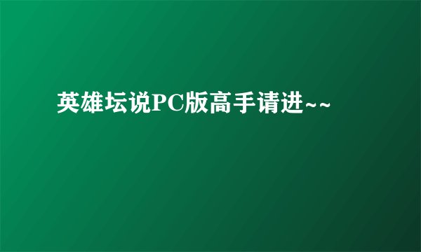 英雄坛说PC版高手请进~~