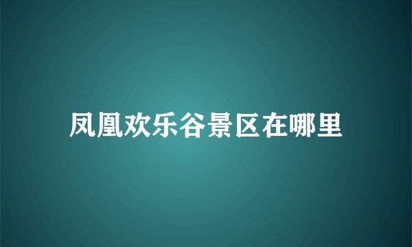 凤凰欢乐谷景区在哪里