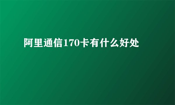 阿里通信170卡有什么好处