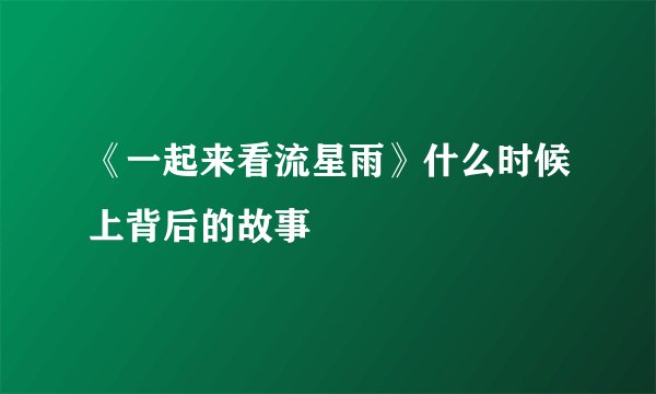 《一起来看流星雨》什么时候上背后的故事