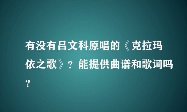 有没有吕文科原唱的《克拉玛依之歌》？能提供曲谱和歌词吗？