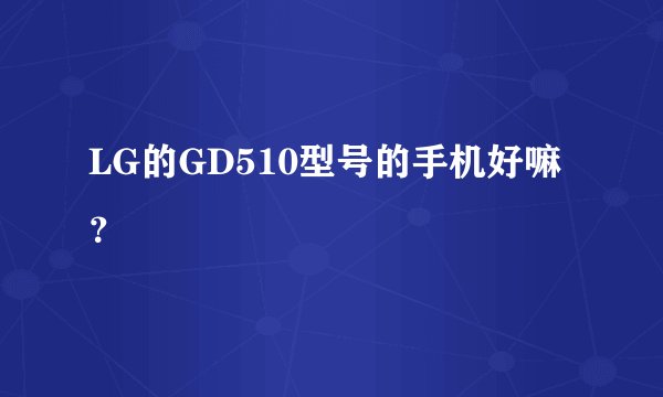 LG的GD510型号的手机好嘛？