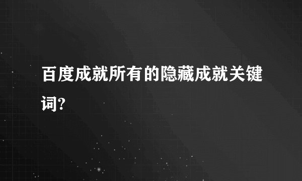 百度成就所有的隐藏成就关键词?