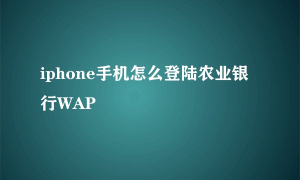 iphone手机怎么登陆农业银行WAP